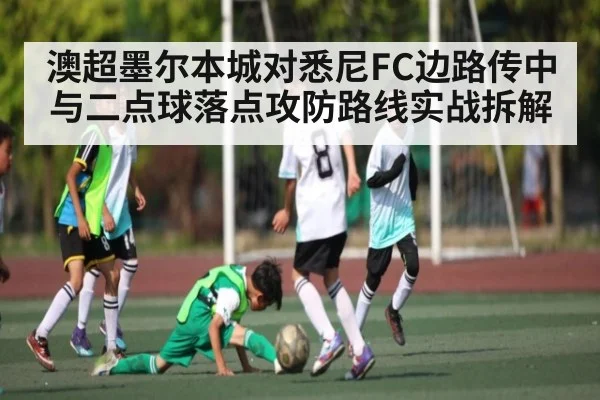 澳超墨尔本城对悉尼FC边路传中与二点球落点攻防路线实战拆解